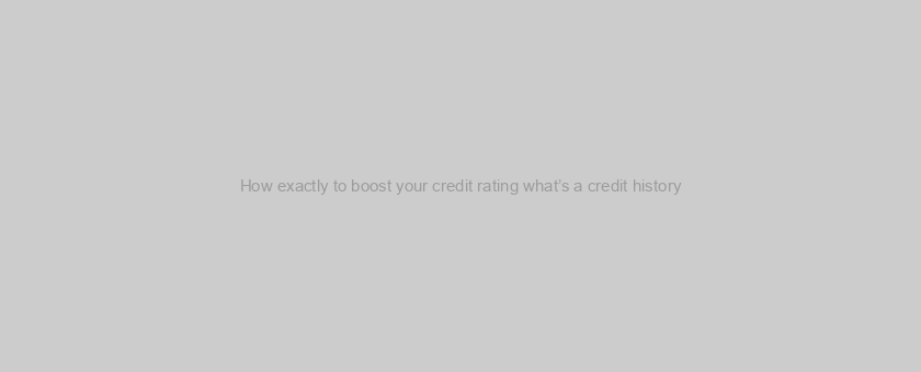 How exactly to boost your credit rating what’s a credit history?